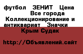 1.1) футбол : ЗЕНИТ › Цена ­ 499 - Все города Коллекционирование и антиквариат » Значки   . Крым,Судак